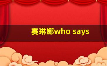 赛琳娜who says